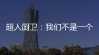 超人厨卫：我们不是一个人在战斗!