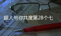超人与你共度第28个七夕节�：陪伴是最长情的告白