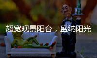 超宽观景阳台，盛纳阳光清风无限