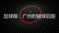 足球报	�：广州豹输球后距前二差8分 17岁江志钦上演中甲首秀