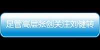 足管高层张剑关注刘健转会一案：抵制阴阳合同