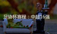 足协杯赛程
：中超16强于10月16起日出战