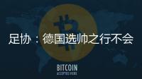 足协�：德国选帅之行不会确定最后的人选