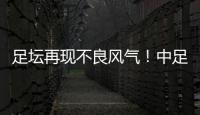 足坛再现不良风气！中足联官宣：中乙北理工向裁判送礼，罚款10万