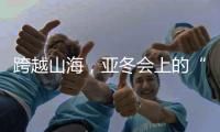 跨越山海，亚冬会上的“南腔北调”见证冰雪运动热力十足！