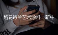 路易诗兰艺术涂料：新中式低奢风	，取其精华、舍其繁琐