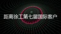 距离徐工第七届国际客户节仅剩48h，全场福利蓄势待发
！