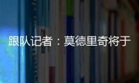 跟队记者
：莫德里奇将于下周一接受米兰的体检