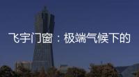 飞宇门窗	：极端气候下的我们	，究竟何去何从?