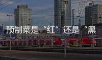 预制菜是“红”还是“黑”？先明确定义再争