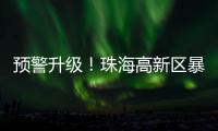 预警升级！珠海高新区暴雨橙色预警信号发布