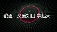 骏通�：父爱如山 擎起天地｜小时候你载我走街串巷	，现在换我带你看遍山河！