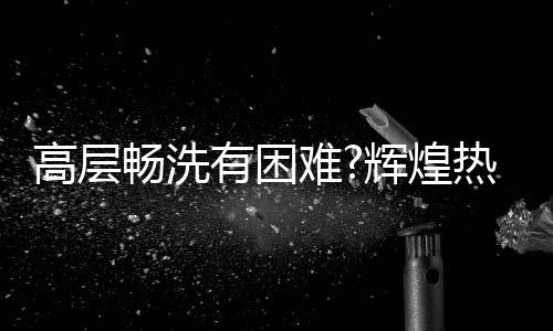 畅洗达到所需的有困出水温度