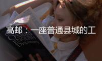 高邮�：一座普通县城的工业逆袭丨县城故事