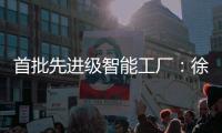 首批先进级智能工厂�
：徐工21家上榜，领跑行业
！