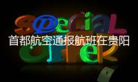 首都航空通报航班在贵阳起飞滑跑中现机械故障：及时中断起飞