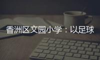 香洲区文园小学：以足球为媒	
，求全面发展