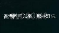 香港回归以来
，那些难忘的第一次