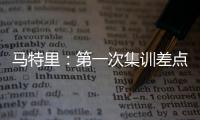 马特里：第一次集训差点被孔蒂练死；在米兰我经常受到嘘声