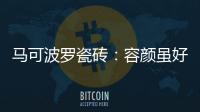 马可波罗瓷砖：容颜虽好
，合适才是最重要