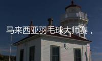 马来西亚羽毛球大师赛	，多名中国选手晋级16强