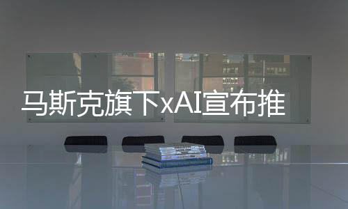 克旗马斯克在xAI直播中表示