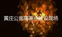 黄庄公寓隔离点建设现场侧记
：拼在一线的“党员突击队”