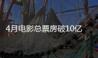 4月电影总票房破10亿！TOP10你看过哪一部
？
