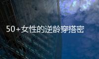 50+女性的逆龄穿搭密码，掌握3个核心技巧
	，穿出优雅气质