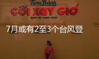 7月或有2至3个台风登陆，避险要点提前掌握→