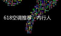 618空调推荐，内行人不选云米，而选老品牌
