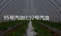 95号汽油比92号汽油更“耐烧”吗	？