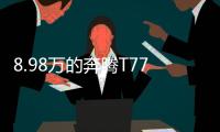 8.98万的奔腾T77，全系LED大灯，外观酷似玛莎拉蒂