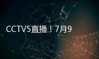 CCTV5直播
�！7月9日国乒赛程：孙颖莎战汉娜	， 王楚钦VS高承睿
