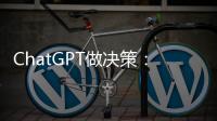ChatGPT做决策：潜力大�，风险也更大