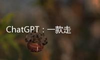 ChatGPT
：一款走红的聊天机器人是怎么诞生的？
