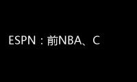 ESPN：前NBA、CBA球员本