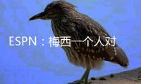 ESPN：梅西一个人对大巴黎创造的机会高于皇马全队整场！