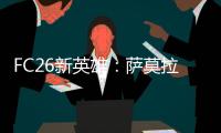 FC26新英雄：萨莫拉诺、萨尔加多	、德罗西、艾马尔在列