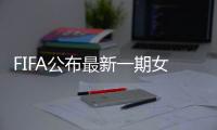 FIFA公布最新一期女足排名	：中国世界排第15