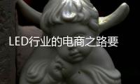 LED行业的电商之路要精	、要优、要专、要合