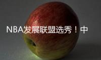 NBA发展联盟选秀	！中国球员林葳！第8顺位被选中