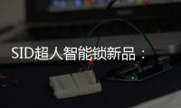 SID超人智能锁新品
：豪艇外观Q6时尚双曲面外观Q3惊艳全场