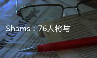 Shams：76人将与前锋多米尼克