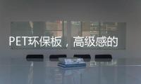 PET环保板，高级感的制胜法宝