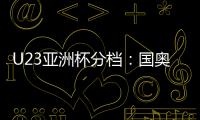 U23亚洲杯分档：国奥队三档 泰国越南第一档