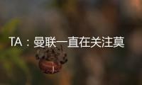 TA：曼联一直在关注莫伊塞