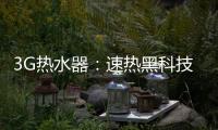 3G热水器：速热黑科技&大水量瀑布洗~