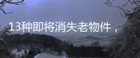 13种即将消失老物件，见过三种以上算你厉害，最后一个很少人认识