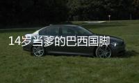 14岁当爹的巴西国脚，28岁来中超了